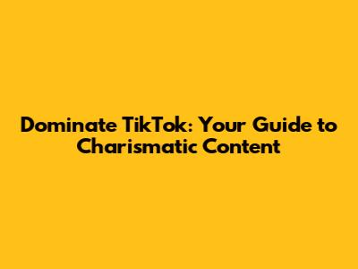 Dominate TikTok: Your Guide to Charismatic Content