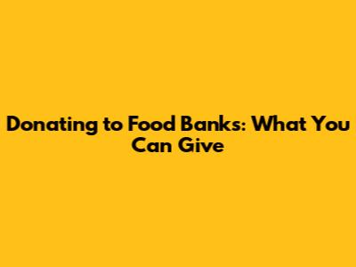 Donating to Food Banks: What You Can Give