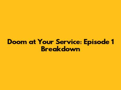 Doom at Your Service: Episode 1 Breakdown