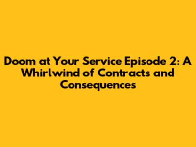 Doom at Your Service Episode 2: A Whirlwind of Contracts and Consequences