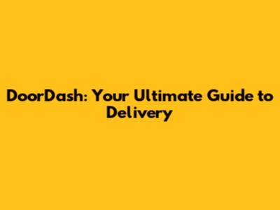 DoorDash: Your Ultimate Guide to Delivery