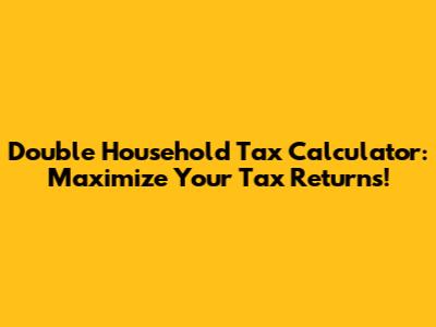Double Household Tax Calculator: Maximize Your Tax Returns!