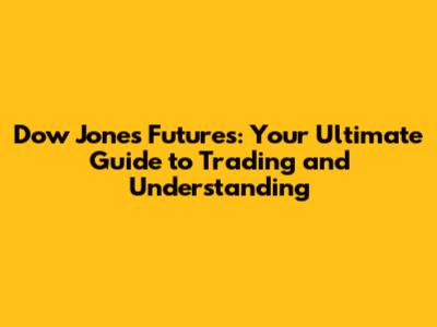 Dow Jones Futures: Your Ultimate Guide to Trading and Understanding