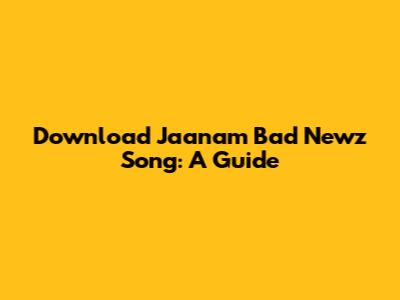 Download Jaanam Bad Newz Song: A Guide