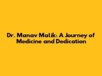 Dr. Manav Malik: A Journey of Medicine and Dedication