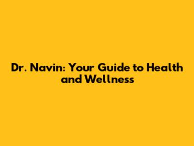 Dr. Navin: Your Guide to Health and Wellness