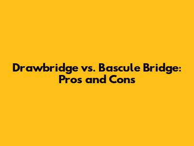 Drawbridge vs. Bascule Bridge: Pros and Cons
