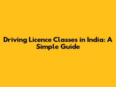 Driving Licence Classes in India: A Simple Guide
