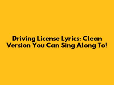 Driving License Lyrics: Clean Version You Can Sing Along To!