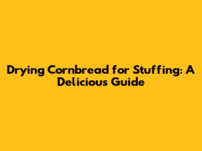 Drying Cornbread for Stuffing: A Delicious Guide