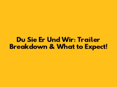Du Sie Er Und Wir: Trailer Breakdown & What to Expect!