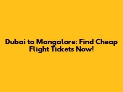 Dubai to Mangalore: Find Cheap Flight Tickets Now!