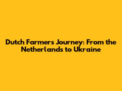 Dutch Farmer's Journey: From the Netherlands to Ukraine