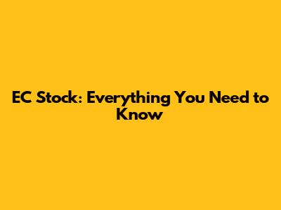 EC Stock: Everything You Need to Know