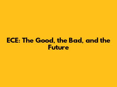 ECE: The Good, the Bad, and the Future