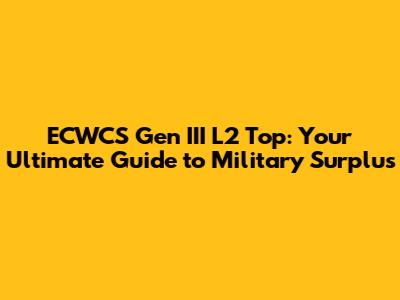 ECWCS Gen III L2 Top: Your Ultimate Guide to Military Surplus