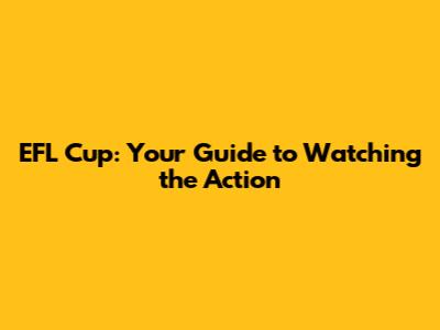 EFL Cup: Your Guide to Watching the Action