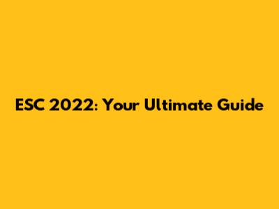 ESC 2022: Your Ultimate Guide