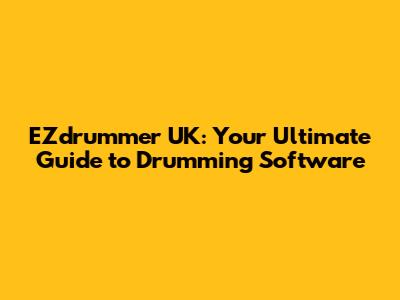 EZdrummer UK: Your Ultimate Guide to Drumming Software