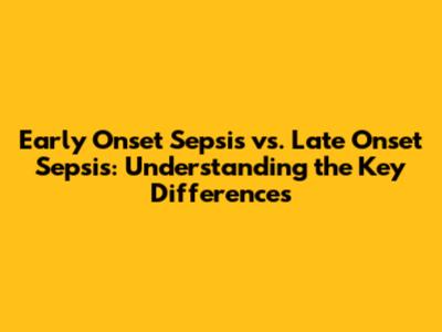 Early Onset Sepsis vs. Late Onset Sepsis: Understanding the Key Differences