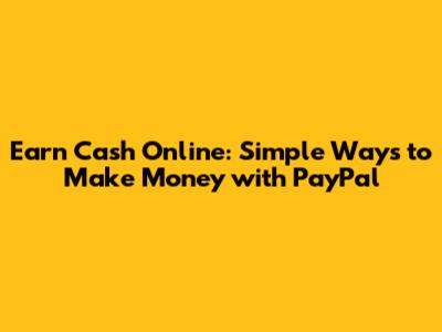 Earn Cash Online: Simple Ways to Make Money with PayPal