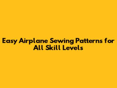 Easy Airplane Sewing Patterns for All Skill Levels