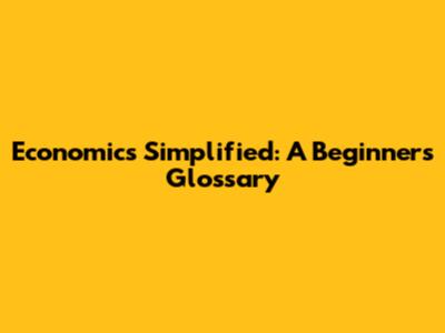 Economics Simplified: A Beginner's Glossary