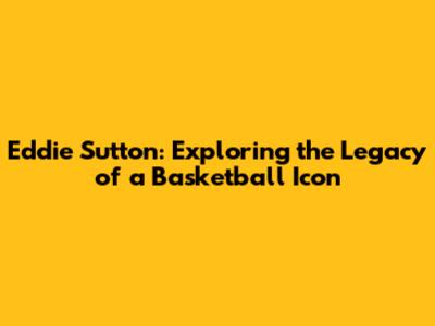 Eddie Sutton: Exploring the Legacy of a Basketball Icon