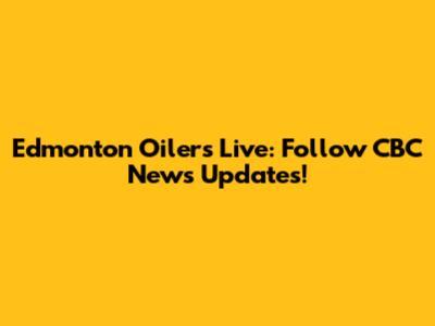 Edmonton Oilers Live: Follow CBC News Updates!