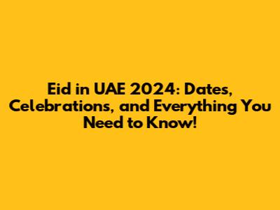 Eid in UAE 2024: Dates, Celebrations, and Everything You Need to Know!
