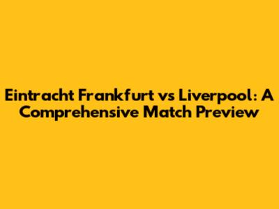 Eintracht Frankfurt vs Liverpool: A Comprehensive Match Preview