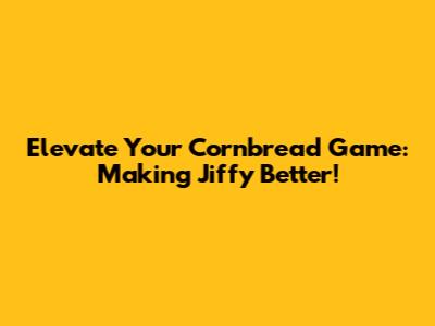 Elevate Your Cornbread Game: Making Jiffy Better!