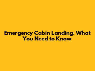 Emergency Cabin Landing: What You Need to Know