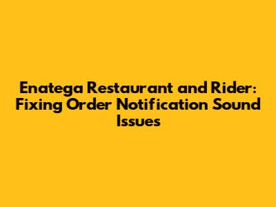 Enatega Restaurant and Rider: Fixing Order Notification Sound Issues