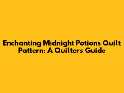 Enchanting Midnight Potions Quilt Pattern: A Quilter's Guide