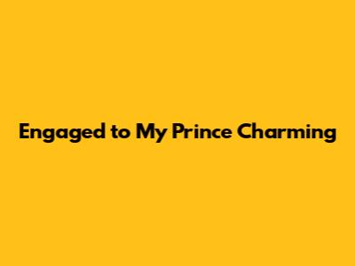 Engaged to My Prince Charming