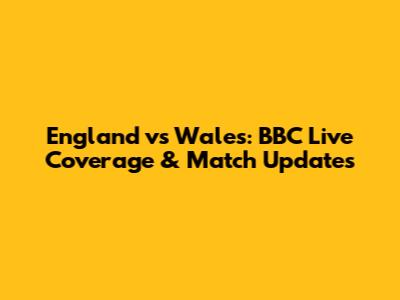 England vs Wales: BBC Live Coverage & Match Updates