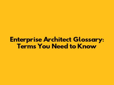 Enterprise Architect Glossary: Terms You Need to Know