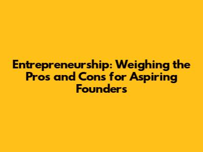 Entrepreneurship: Weighing the Pros and Cons for Aspiring Founders