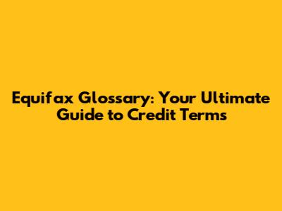 Equifax Glossary: Your Ultimate Guide to Credit Terms