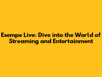 Esempe Live: Dive into the World of Streaming and Entertainment