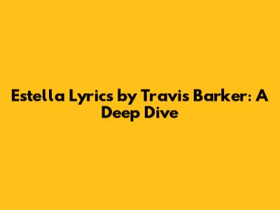 Estella Lyrics by Travis Barker: A Deep Dive