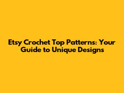 Etsy Crochet Top Patterns: Your Guide to Unique Designs
