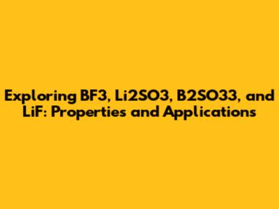 Exploring BF3, Li2SO3, B2SO33, and LiF: Properties and Applications