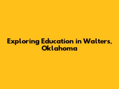 Exploring Education in Walters, Oklahoma