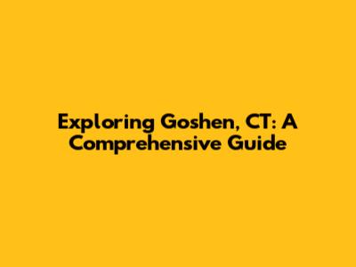 Exploring Goshen, CT: A Comprehensive Guide