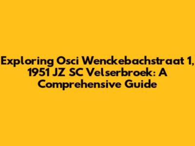 Exploring Osci Wenckebachstraat 1, 1951 JZ SC Velserbroek: A Comprehensive Guide