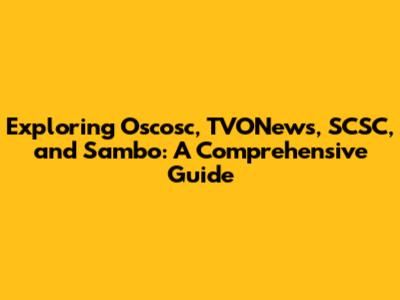 Exploring Oscosc, TVONews, SCSC, and Sambo: A Comprehensive Guide