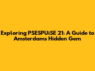 Exploring PSESPUiSE 21: A Guide to Amsterdam's Hidden Gem
