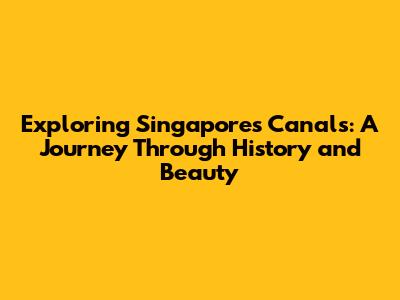 Exploring Singapore's Canals: A Journey Through History and Beauty